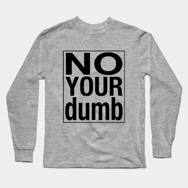 No your dumb Long Sleeve T-Shirt by rpage